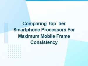 Comparing Top Processors for Peak Mobile Frame Consistency