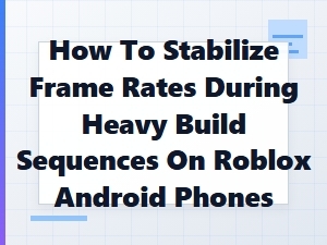 Stabilize Frame Rates During Heavy Roblox Builds on Android