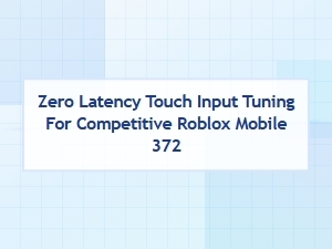 Zero Latency Touch Tuning for Competitive Roblox Mobile